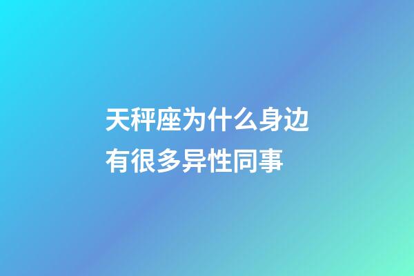 天秤座为什么身边有很多异性同事-第1张-星座运势-玄机派