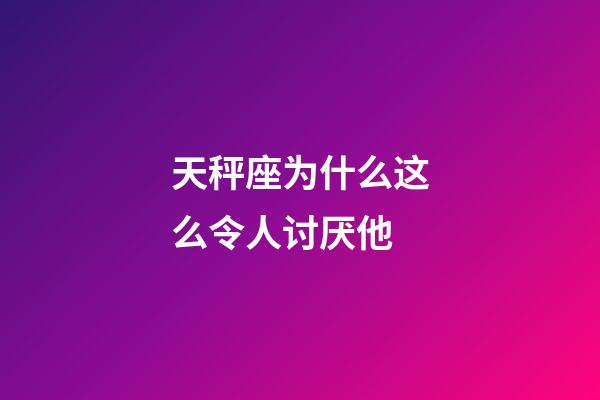 天秤座为什么这么令人讨厌他-第1张-星座运势-玄机派