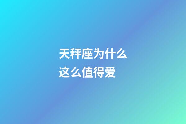 天秤座为什么这么值得爱-第1张-星座运势-玄机派