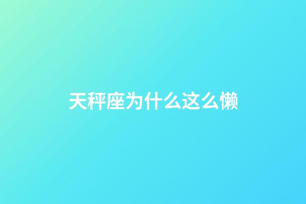 天秤座为什么这么懒-第1张-星座运势-玄机派