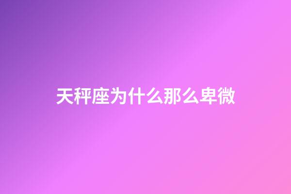 天秤座为什么那么卑微-第1张-星座运势-玄机派