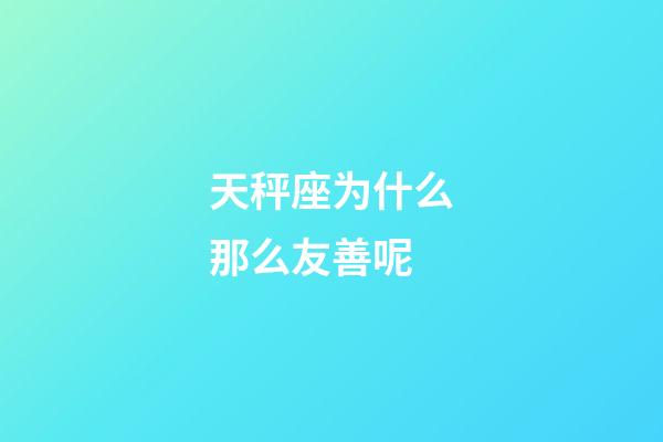 天秤座为什么那么友善呢-第1张-星座运势-玄机派