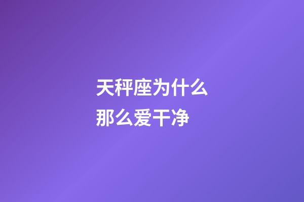 天秤座为什么那么爱干净-第1张-星座运势-玄机派