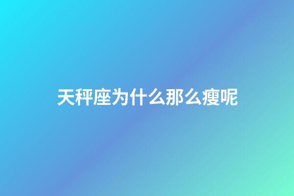 天秤座为什么那么瘦呢-第1张-星座运势-玄机派