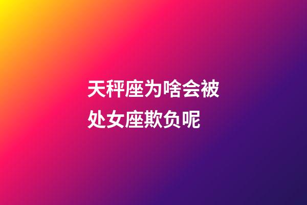 天秤座为啥会被处女座欺负呢-第1张-星座运势-玄机派