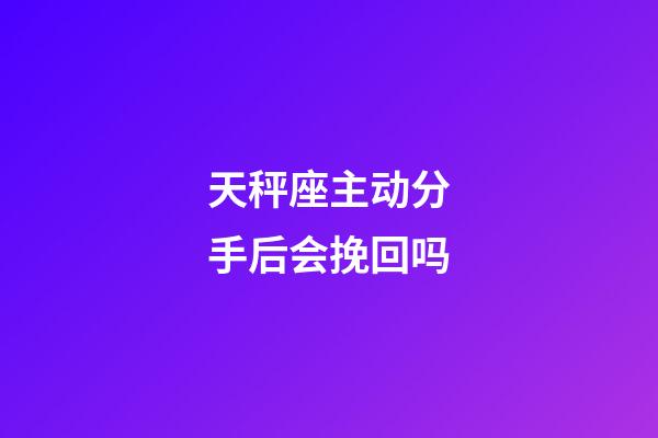 天秤座主动分手后会挽回吗-第1张-星座运势-玄机派