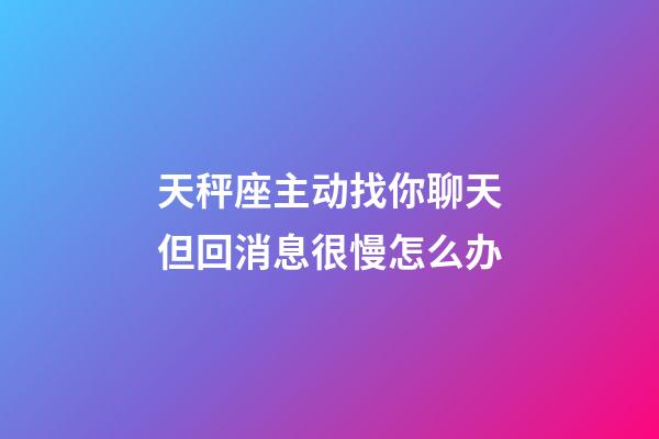 天秤座主动找你聊天但回消息很慢怎么办-第1张-星座运势-玄机派