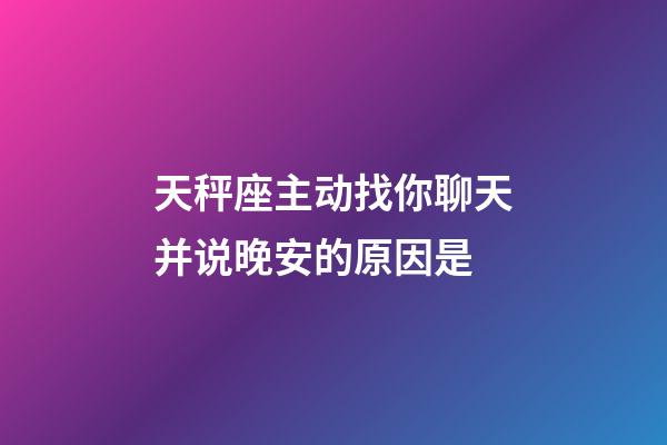 天秤座主动找你聊天并说晚安的原因是-第1张-星座运势-玄机派