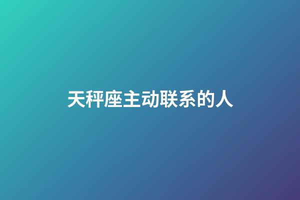 天秤座主动联系的人-第1张-星座运势-玄机派