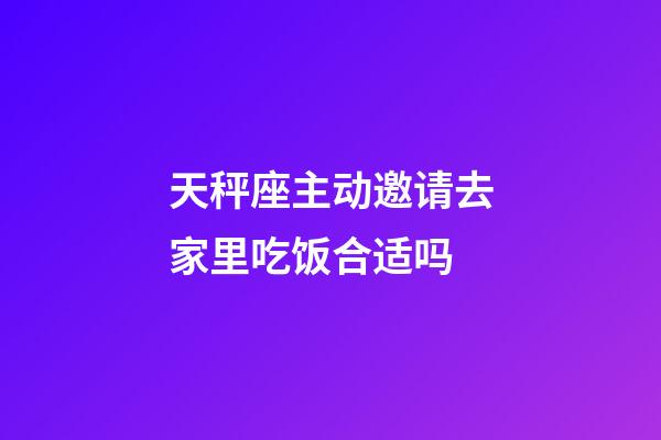 天秤座主动邀请去家里吃饭合适吗-第1张-星座运势-玄机派