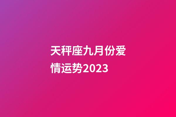 天秤座九月份爱情运势2023-第1张-星座运势-玄机派
