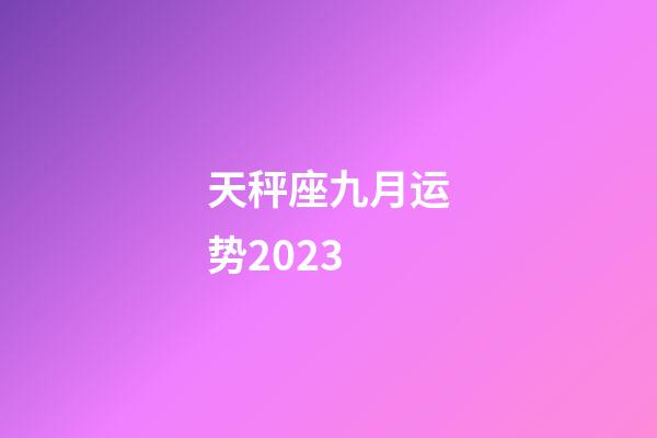 天秤座九月运势2023-第1张-星座运势-玄机派