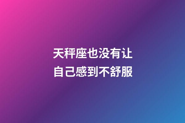 天秤座也没有让自己感到不舒服-第1张-星座运势-玄机派