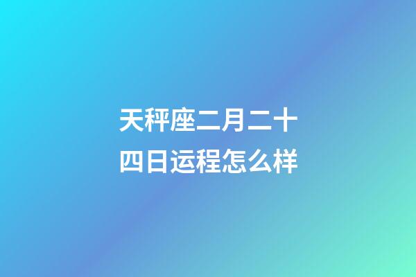 天秤座二月二十四日运程怎么样-第1张-星座运势-玄机派