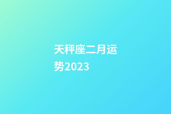 天秤座二月运势2023-第1张-星座运势-玄机派