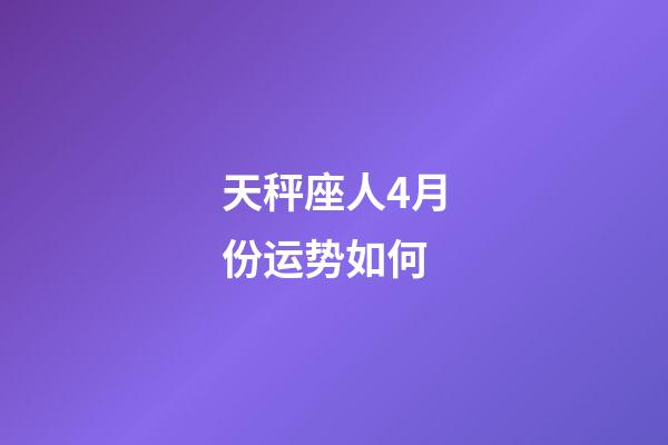 天秤座人4月份运势如何-第1张-星座运势-玄机派