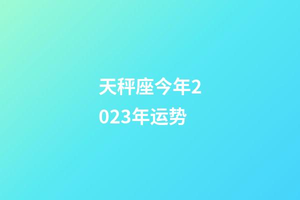 天秤座今年2023年运势-第1张-星座运势-玄机派