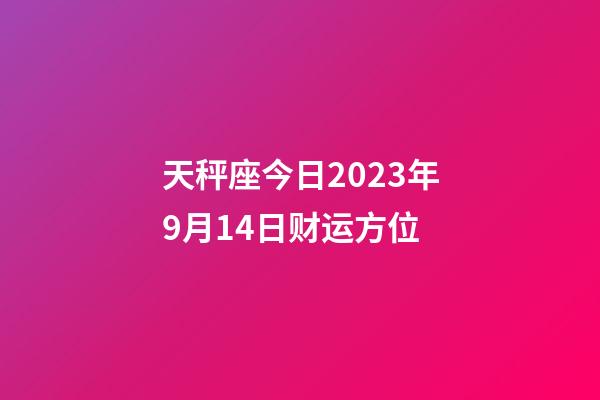 天秤座今日2023年9月14日财运方位-第1张-星座运势-玄机派