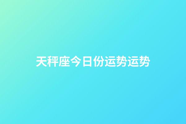 天秤座今日份运势运势-第1张-星座运势-玄机派