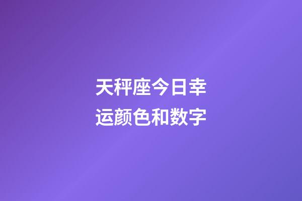 天秤座今日幸运颜色和数字-第1张-星座运势-玄机派