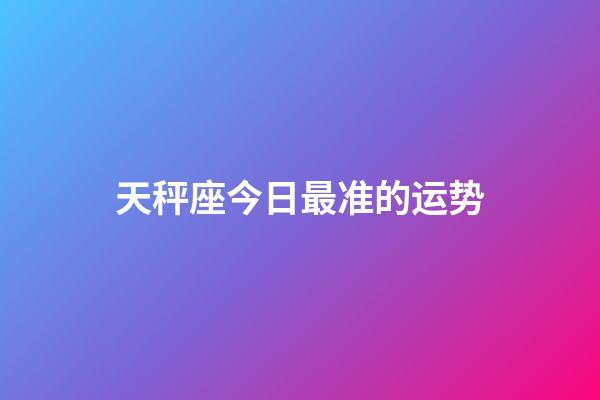 天秤座今日最准的运势-第1张-星座运势-玄机派