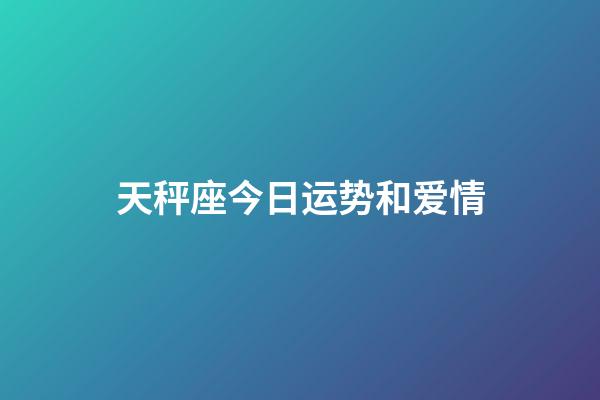 天秤座今日运势和爱情-第1张-星座运势-玄机派