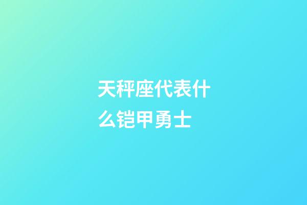 天秤座代表什么铠甲勇士-第1张-星座运势-玄机派