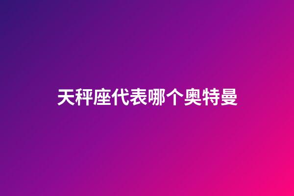 天秤座代表哪个奥特曼-第1张-星座运势-玄机派