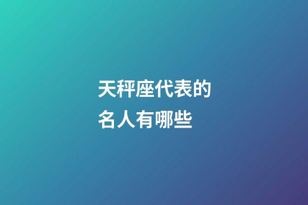 天秤座代表的名人有哪些-第1张-星座运势-玄机派