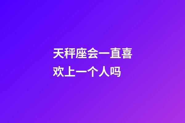 天秤座会一直喜欢上一个人吗-第1张-星座运势-玄机派