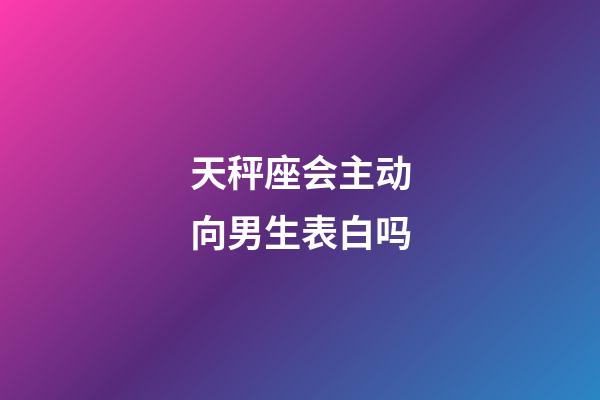 天秤座会主动向男生表白吗-第1张-星座运势-玄机派