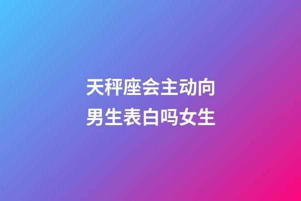 天秤座会主动向男生表白吗女生-第1张-星座运势-玄机派