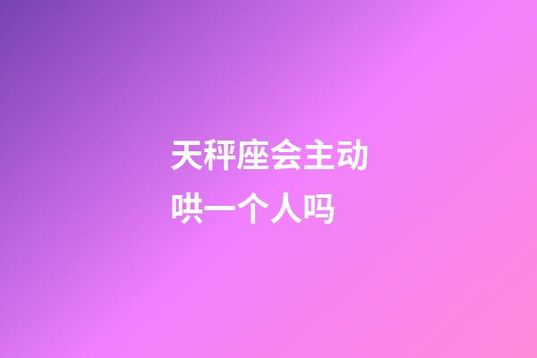 天秤座会主动哄一个人吗-第1张-星座运势-玄机派