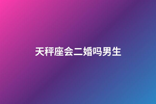 天秤座会二婚吗男生-第1张-星座运势-玄机派