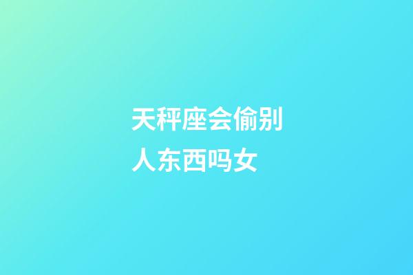 天秤座会偷别人东西吗女-第1张-星座运势-玄机派