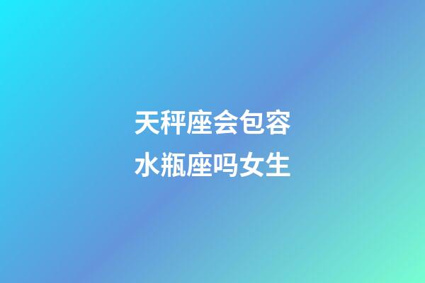 天秤座会包容水瓶座吗女生-第1张-星座运势-玄机派