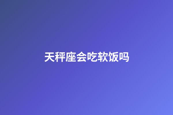 天秤座会吃软饭吗-第1张-星座运势-玄机派