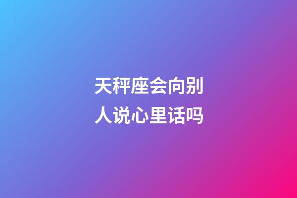 天秤座会向别人说心里话吗-第1张-星座运势-玄机派