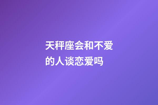 天秤座会和不爱的人谈恋爱吗-第1张-星座运势-玄机派