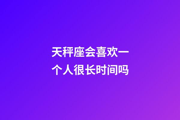 天秤座会喜欢一个人很长时间吗-第1张-星座运势-玄机派