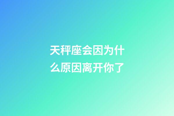 天秤座会因为什么原因离开你了-第1张-星座运势-玄机派