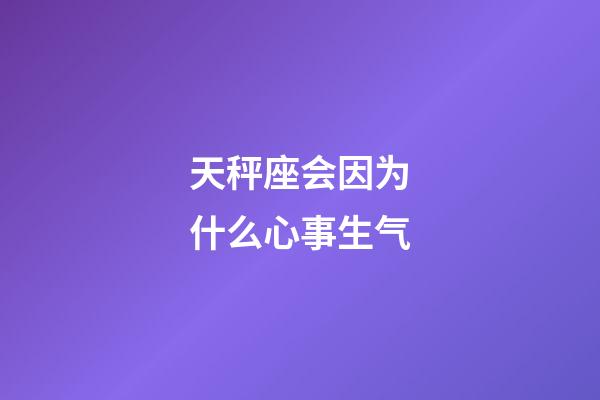 天秤座会因为什么心事生气-第1张-星座运势-玄机派