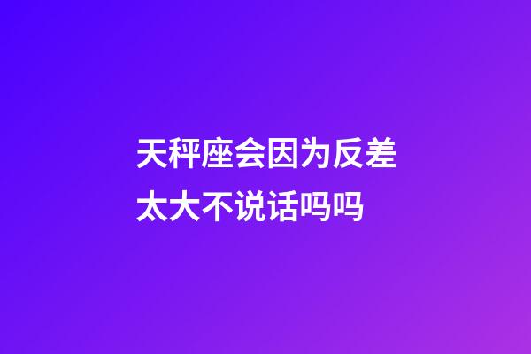 天秤座会因为反差太大不说话吗吗-第1张-星座运势-玄机派