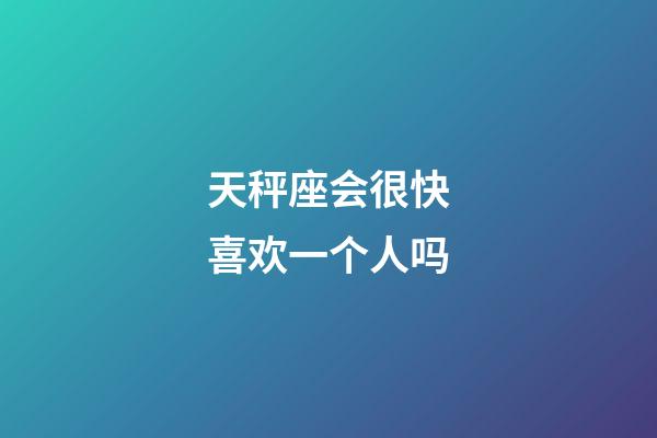 天秤座会很快喜欢一个人吗-第1张-星座运势-玄机派