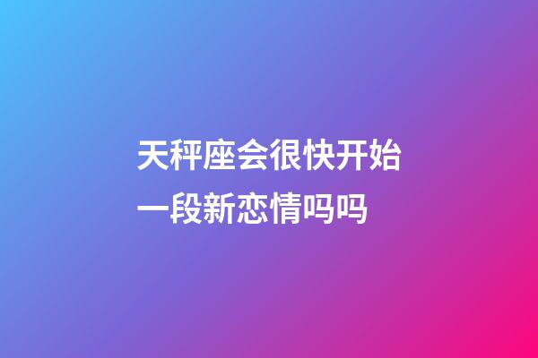 天秤座会很快开始一段新恋情吗吗-第1张-星座运势-玄机派