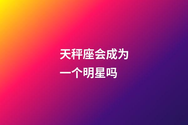 天秤座会成为一个明星吗-第1张-星座运势-玄机派