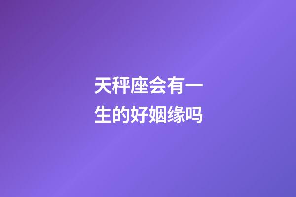 天秤座会有一生的好姻缘吗-第1张-星座运势-玄机派