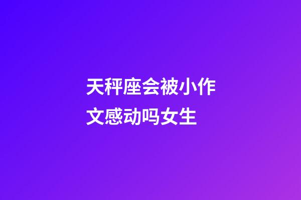 天秤座会被小作文感动吗女生-第1张-星座运势-玄机派