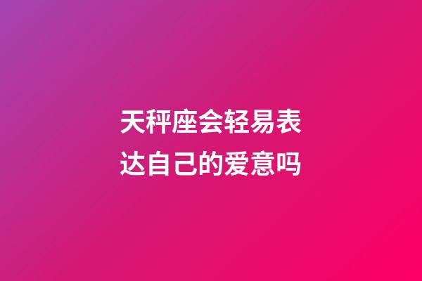 天秤座会轻易表达自己的爱意吗-第1张-星座运势-玄机派