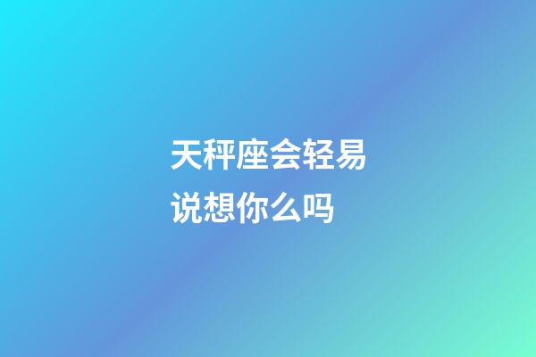 天秤座会轻易说想你么吗-第1张-星座运势-玄机派